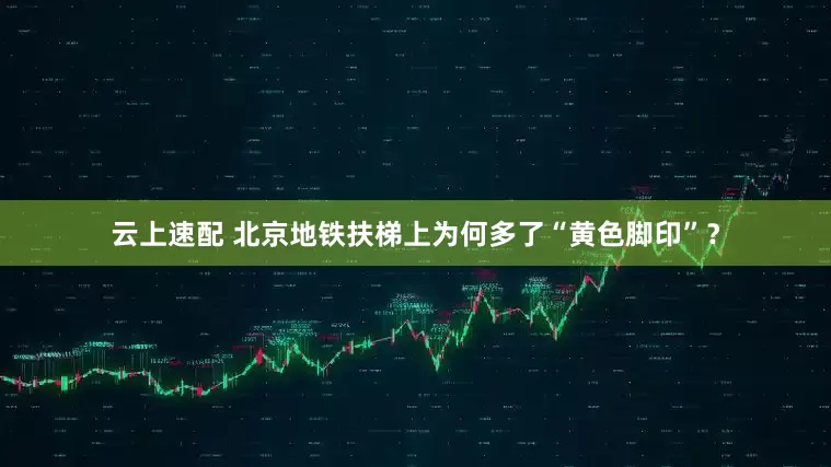 云上速配 北京地铁扶梯上为何多了“黄色脚印”？