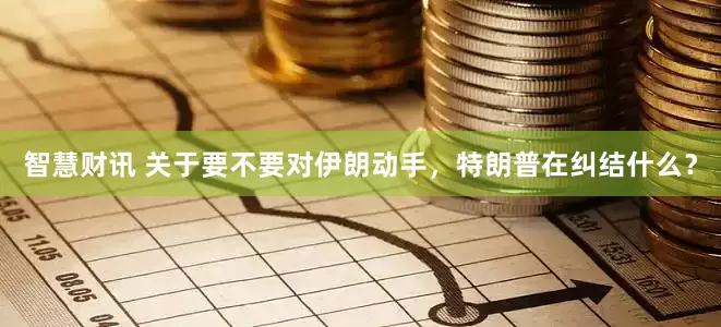 智慧财讯 关于要不要对伊朗动手，特朗普在纠结什么？