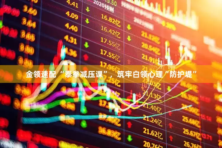 金领速配 “泰拳减压课”，筑牢白领心理“防护堤”