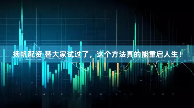 扬帆配资 替大家试过了，这个方法真的能重启人生！