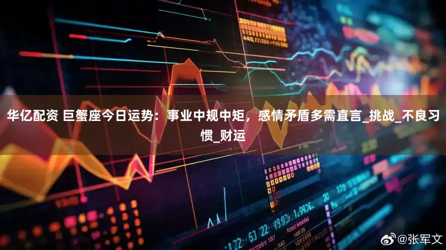 华亿配资 巨蟹座今日运势：事业中规中矩，感情矛盾多需直言_挑战_不良习惯_财运