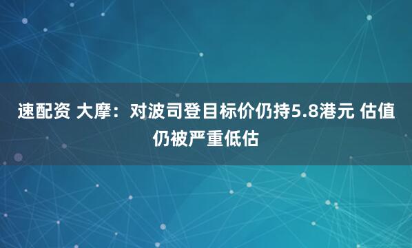 速配资 大摩：对波司登目标价仍持5.8港元 估值仍被严重低估
