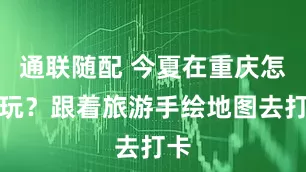 通联随配 今夏在重庆怎么玩？跟着旅游手绘地图去打卡