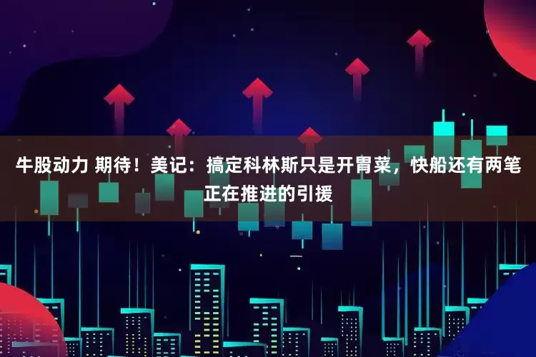 牛股动力 期待！美记：搞定科林斯只是开胃菜，快船还有两笔正在推进的引援