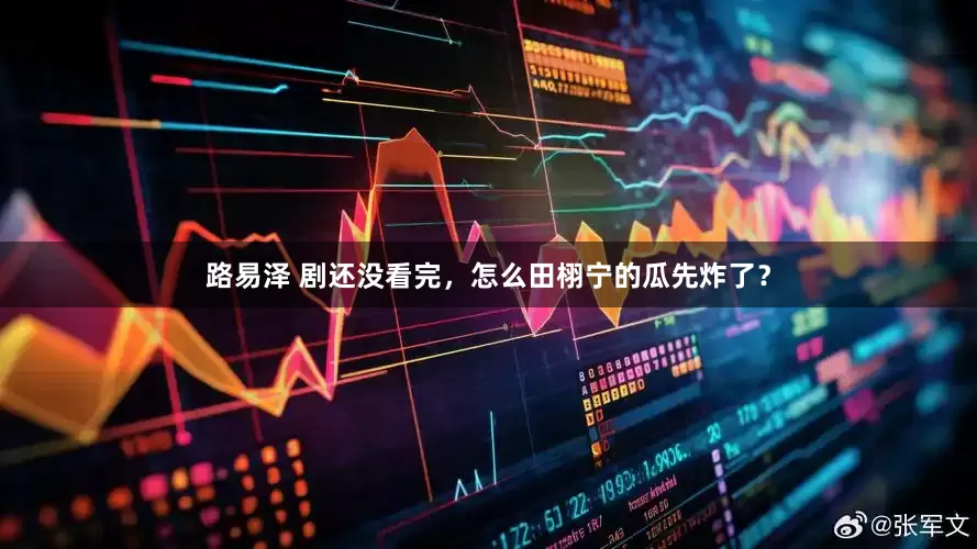 路易泽 剧还没看完，怎么田栩宁的瓜先炸了？