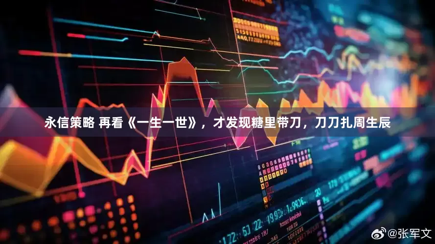 永信策略 再看《一生一世》，才发现糖里带刀，刀刀扎周生辰
