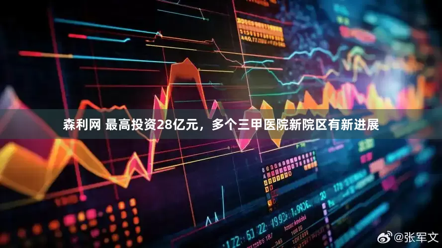 森利网 最高投资28亿元，多个三甲医院新院区有新进展