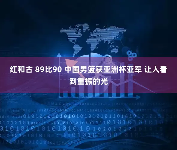 红和古 89比90 中国男篮获亚洲杯亚军 让人看到重振的光