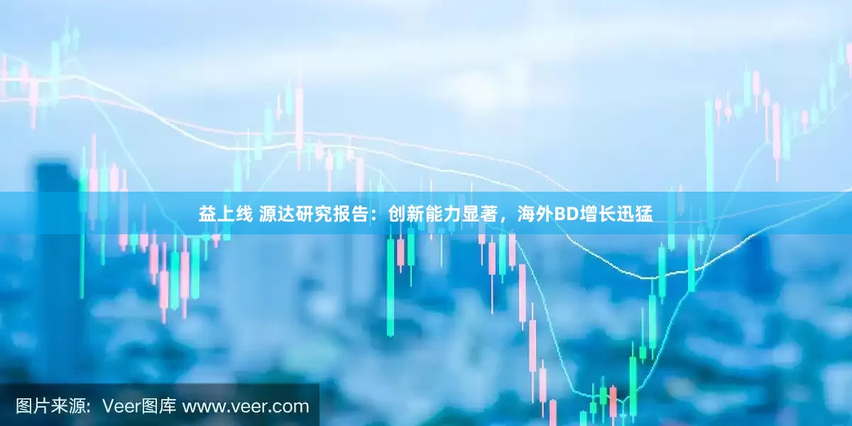 益上线 源达研究报告：创新能力显著，海外BD增长迅猛