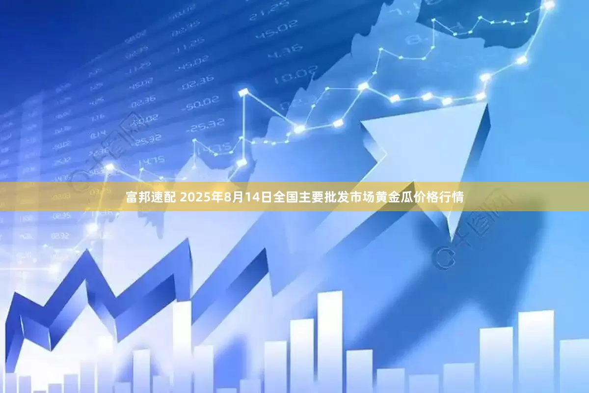 富邦速配 2025年8月14日全国主要批发市场黄金瓜价格行情