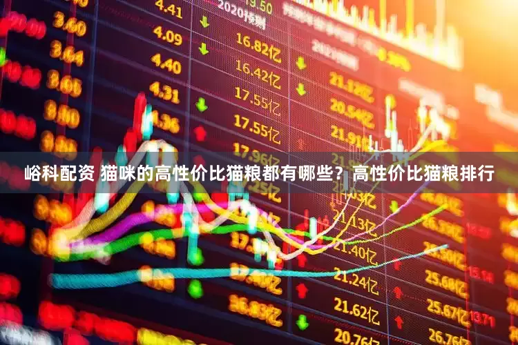 峪科配资 猫咪的高性价比猫粮都有哪些？高性价比猫粮排行