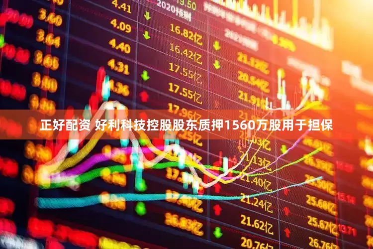 正好配资 好利科技控股股东质押1560万股用于担保
