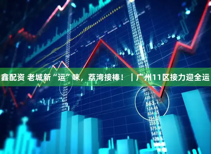 鑫配资 老城新“运”味，荔湾接棒！｜广州11区接力迎全运