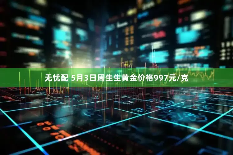 无忧配 5月3日周生生黄金价格997元/克