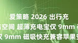 爱策略 2026 出行充电宝厚重占空间 超薄充电宝仅 9mm 磁吸快充兼容苹果安卓