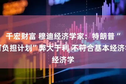 千宏财富 穆迪经济学家：特朗普“可负担计划”弊大于利 不符合基本经济学