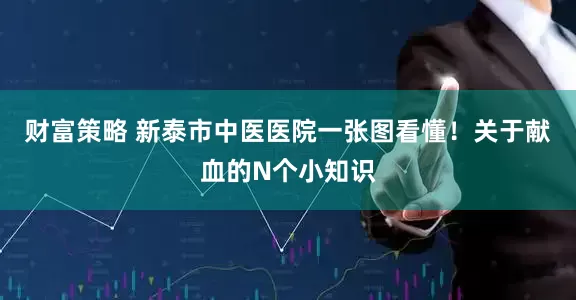财富策略 新泰市中医医院一张图看懂！关于献血的N个小知识