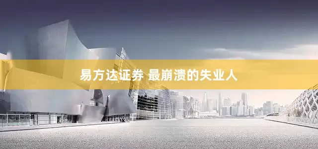 易方达证券 最崩溃的失业人