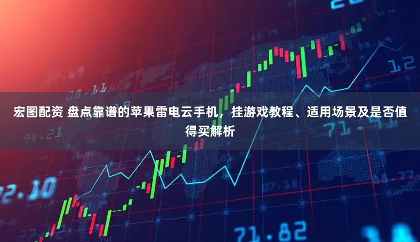 宏图配资 盘点靠谱的苹果雷电云手机，挂游戏教程、适用场景及是否值得买解析